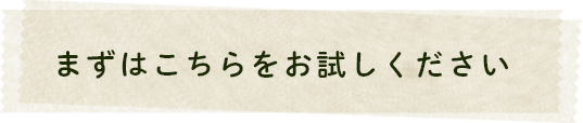 まずはこちらをお試しください